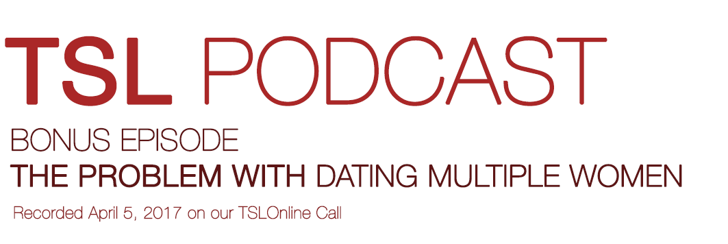 MONOGAMY & OTHER PROBLEMS W/ DATING MULTIPLE WOMEN | TSL Podcast