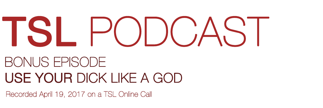 USE YOUR DICK LIKE A GOD | TSL Podcast