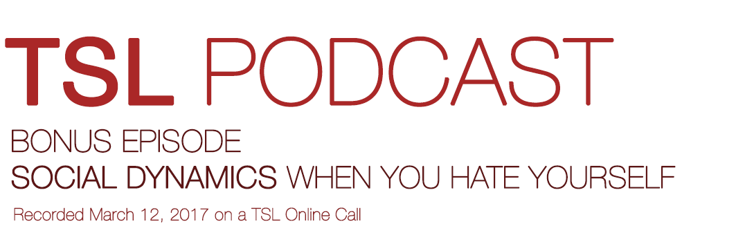 SOCIAL DYNAMICS WHEN YOU HATE YOURSELF | TSL Podcast